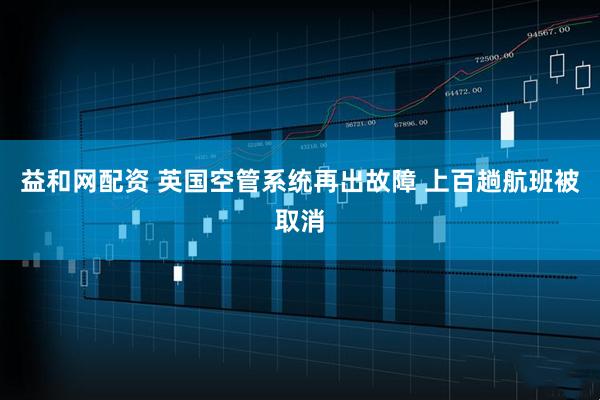 益和网配资 英国空管系统再出故障 上百趟航班被取消